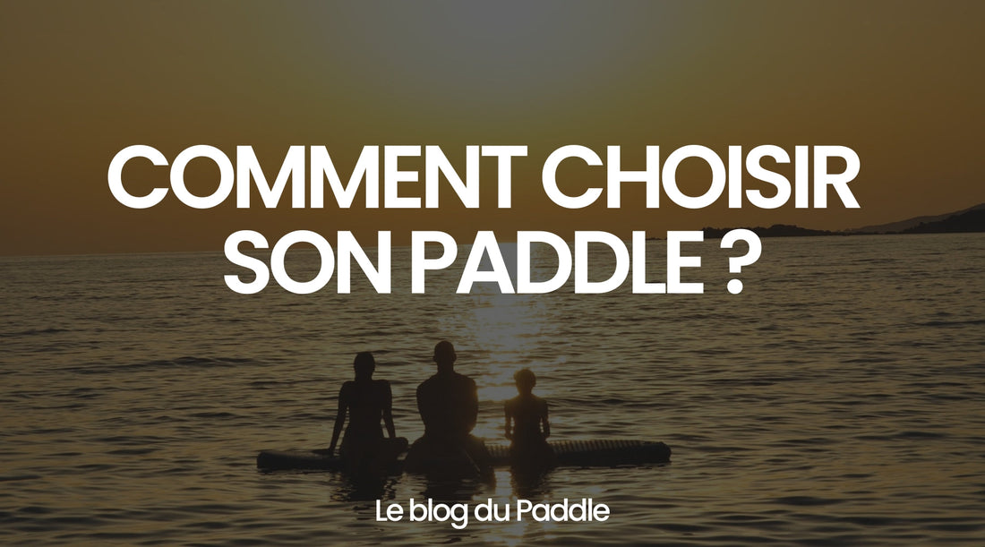 Comment choisir son paddle ? - Le guide de Mon Paddle Gonflable