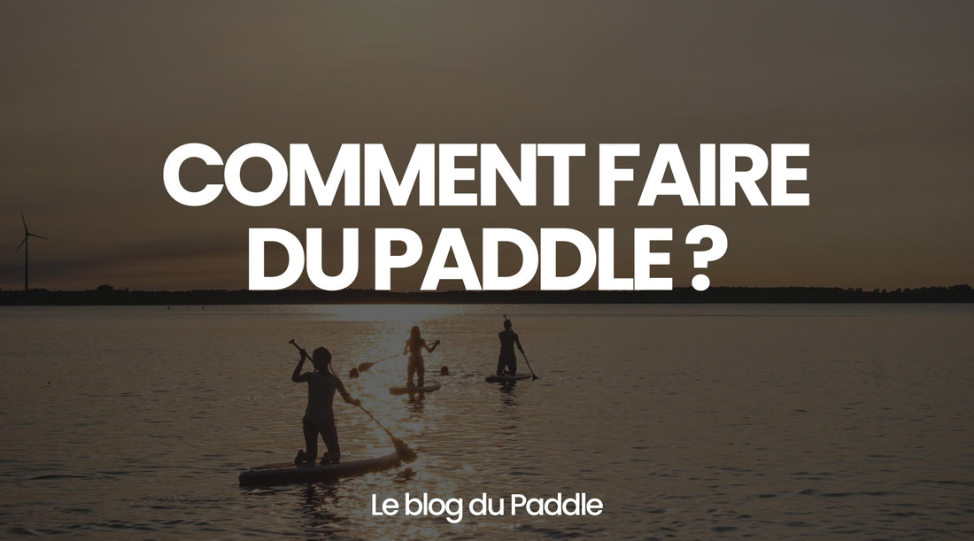 Comment faire du Paddle ? - Le guide Mon Paddle Gonflable